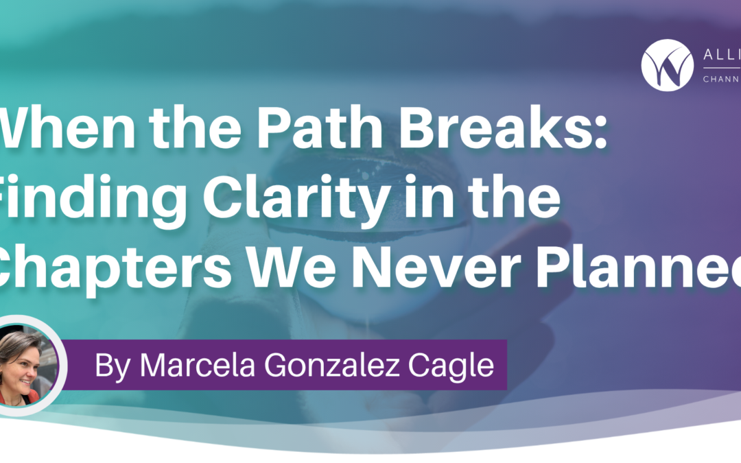 When the Path Breaks: Finding Clarity in the Chapters We Never Planned